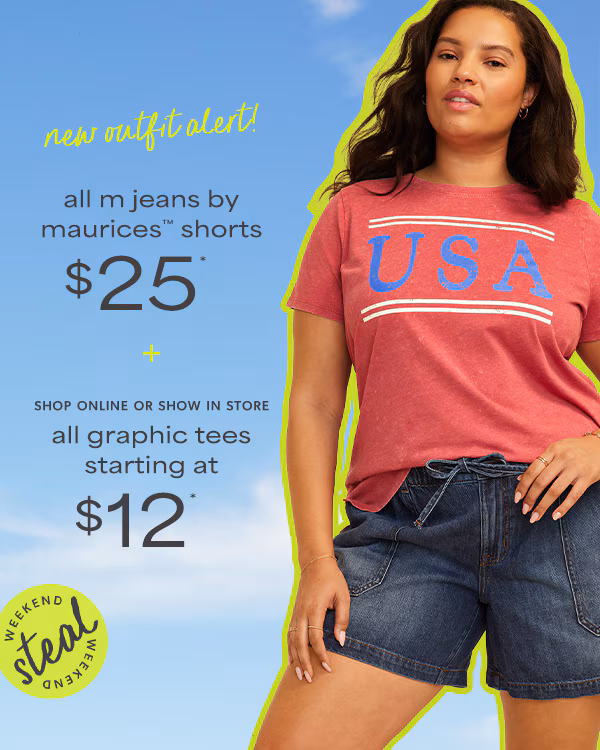 Weekend steal. New outfit alert! All m jeans by maurices™ shorts $25* + Shop online or show in store. All graphic tees starting at $12*. Model wearing maurices clothing. 