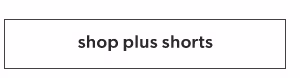 Shop plus shorts.