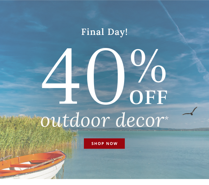 Final Day! 40% Off Outdoor Decor*
