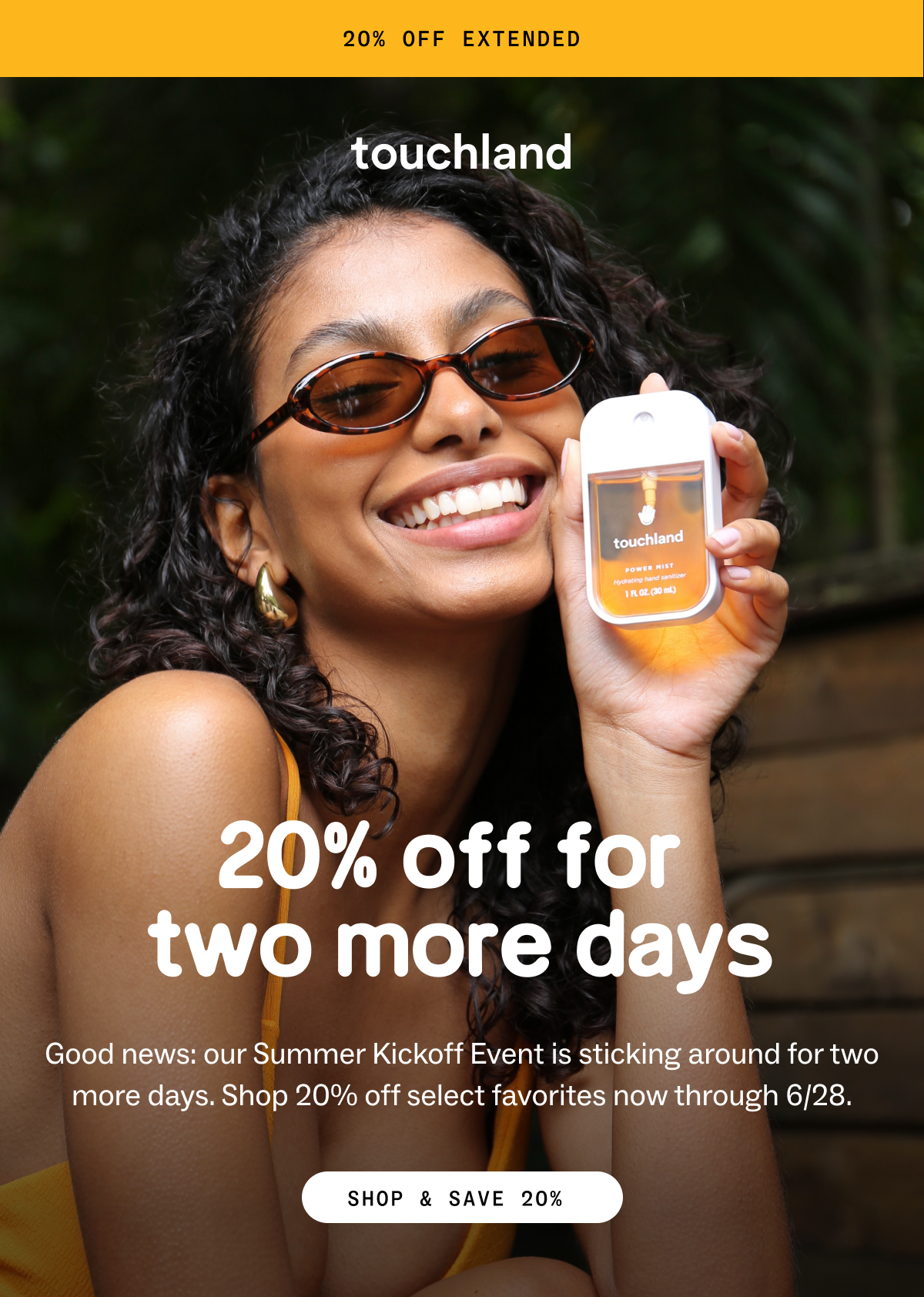 20% Off Extended - 20% off for  two more days Good news: our Summer Kickoff Event is sticking around for two more days. Shop 20% off select favorites now through 6/28. SHOP & SAVE 20% 