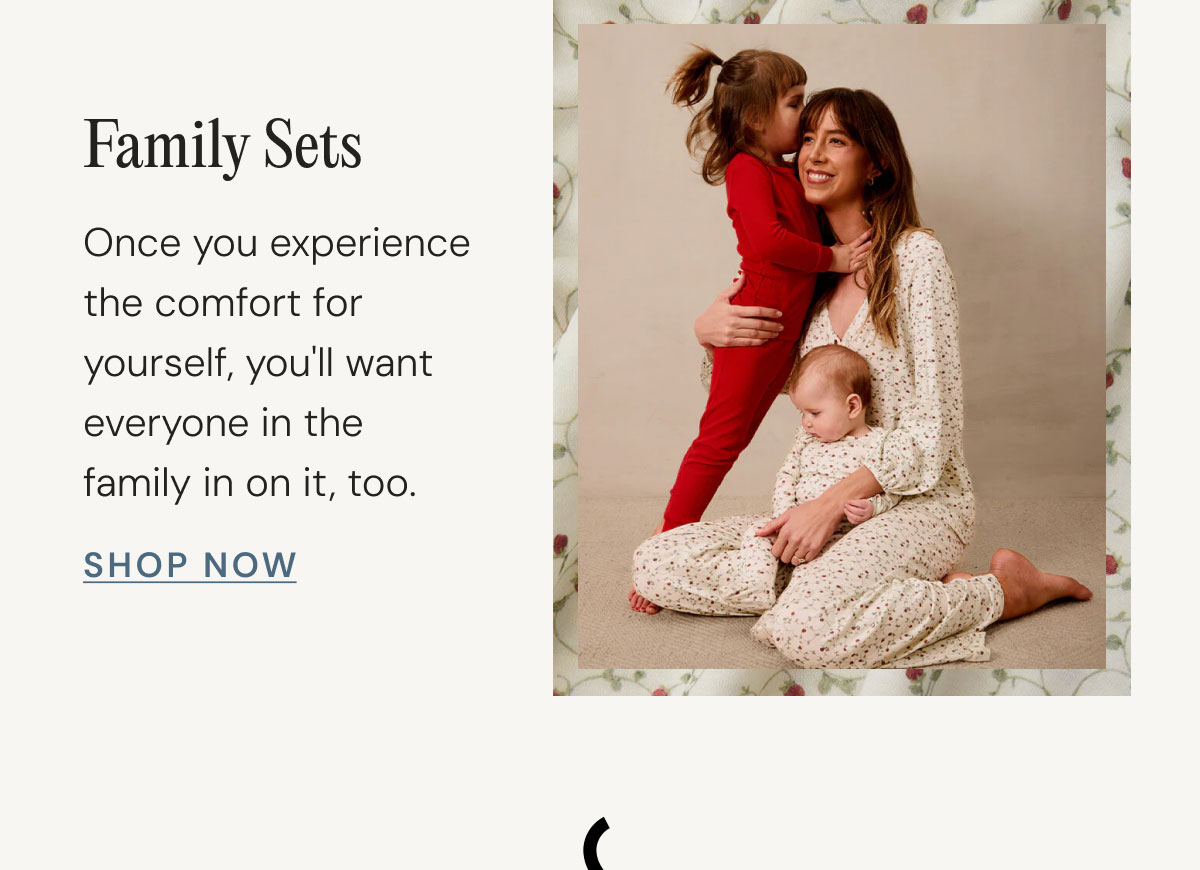 Family Sets Once you experience the comfort for yourself, you'll want everyone in the family in on it, too. Shop Now