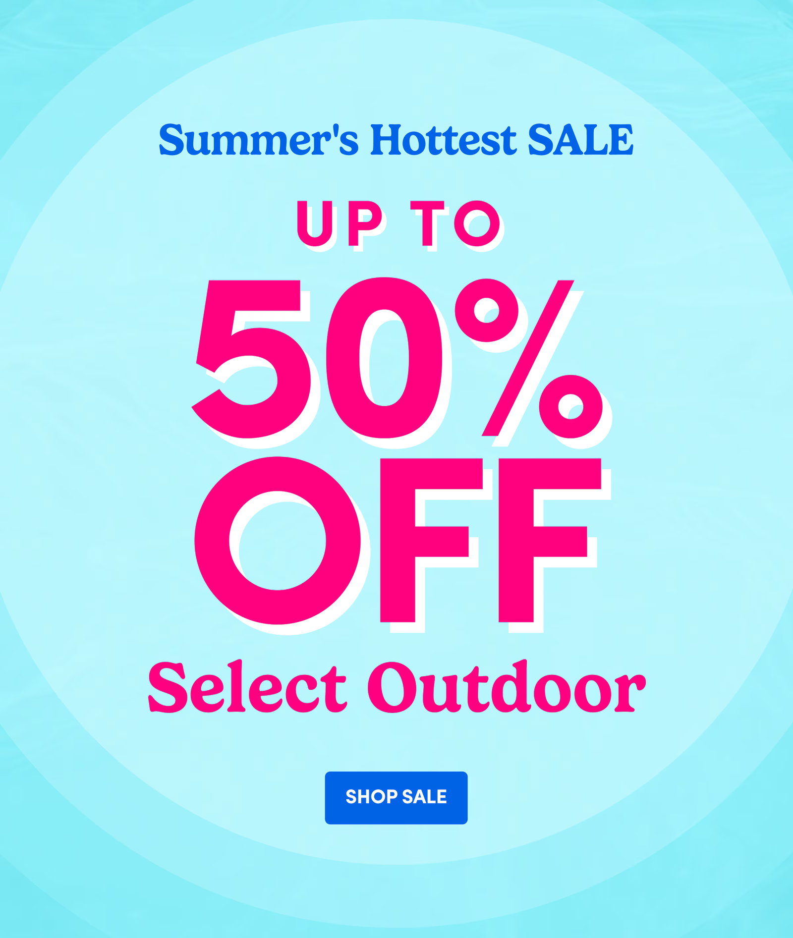 Summer's Hottest SALE UP TO 50% OFF Select Outdoor SHOP SALE