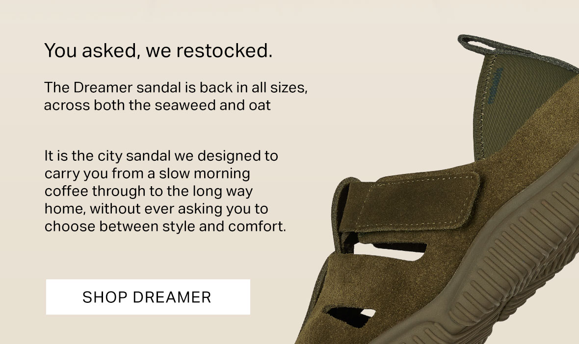 You asked, we restocked.   The Dreamer sandal is back in all sizes, across both the seaweed and oat colourways, and ready for whatever summer has planned. It is the city sandal we designed to carry you from a slow morning coffee through to the long way home, without ever asking you to choose between style and comfort. 