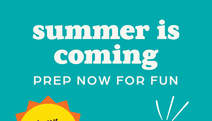 Summer Is Coming! Prep Now for Fun.
