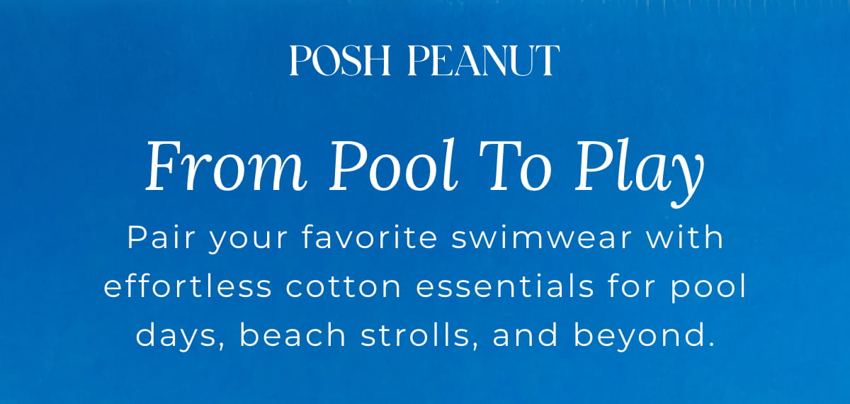 Posh Peanut: From Pool to Play: Pair your favorite swimwear with effortless cotton essentials for pool days, beach strolls, and beyond.