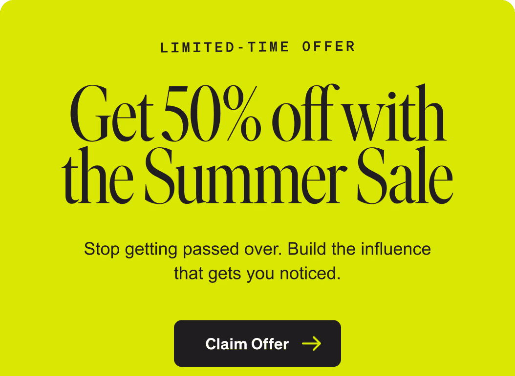 Limited-time offer: Get 50% off with the Summer Sale. Stop getting passed over. Build the influence that gets you noticed. Claim Offer.