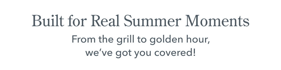 Built for Real Summer Moments | From the grill to golden hour, we've got you covered!