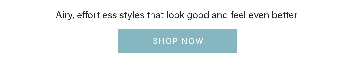 Airy, effortless styles | Shop Now