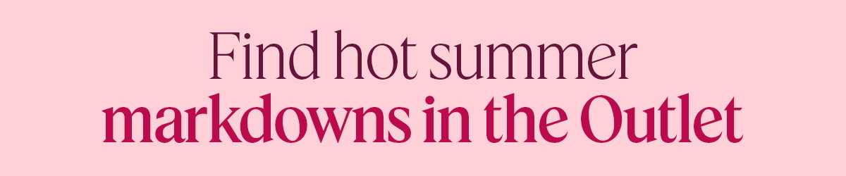 Find hot summer markdowns in the Outlet