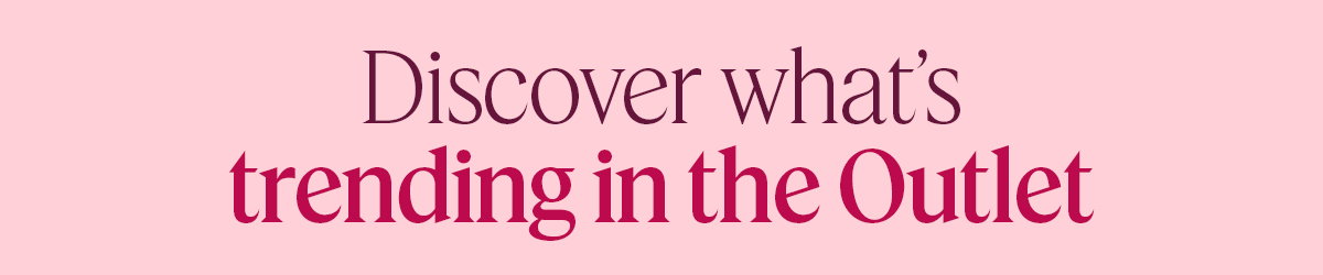 Discover what’s trending in the Outlet