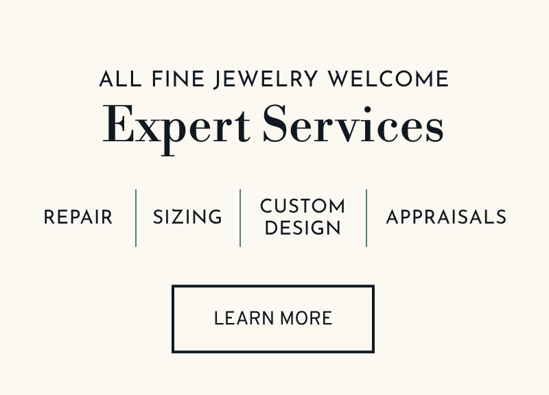 All fine jewelry welcome. Our Expert Services include repairs, sizing, custom design, and appraisals. Click to Learn More
