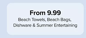 From 9.99 beach towels, beach bags, dishware and summer entertaining.