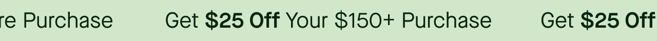 Get $25 Off Your $150+ Purchase