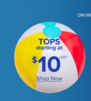 Online Only | Tops Starting at $10USD* | Shop Now  >