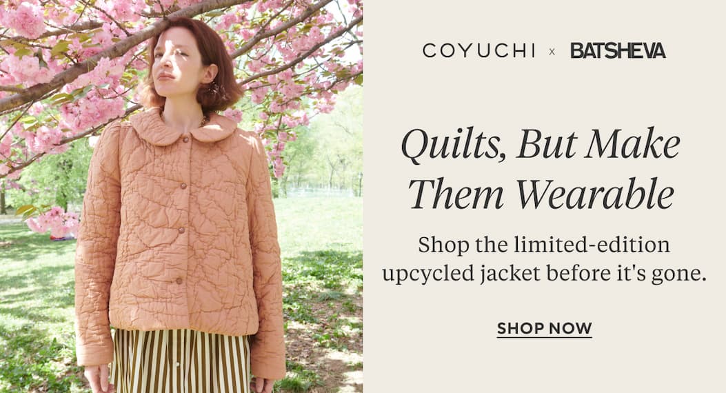 Coyuchi x Batsheva Quilts, But Make Them Wearable Shop the limited-edition upcycled jacket before it's gone. Shop Now