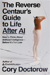 The Reverse Centaur's Guide to Life After AI, by Cory Doctorow