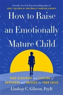 How to Raise an Emotionally Mature Child, by Lindsay C. Gibson