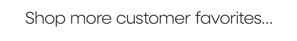 Shop more customer favorites