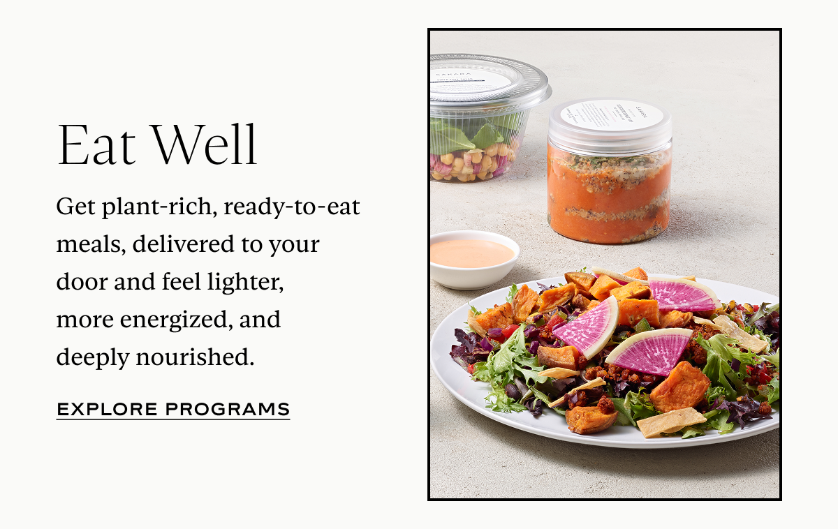 Eat Well: Get plant-rich, ready-to-eat meals, delivered to your door and feel lighter, more energized, and deeply nourished.