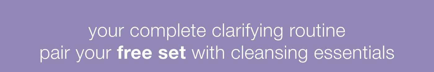 your complete clarifying routine | pair your free set with cleansing essentials