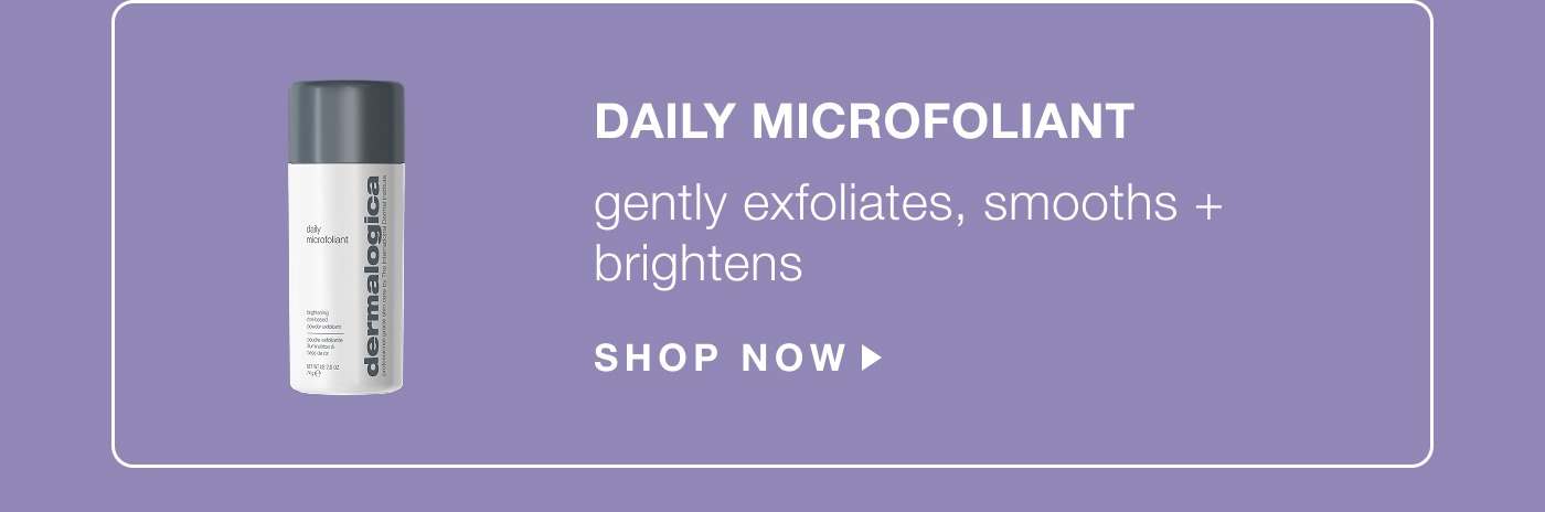 daily microfoliant | gently exfoliates, smooths + brightens | SHOP NOW