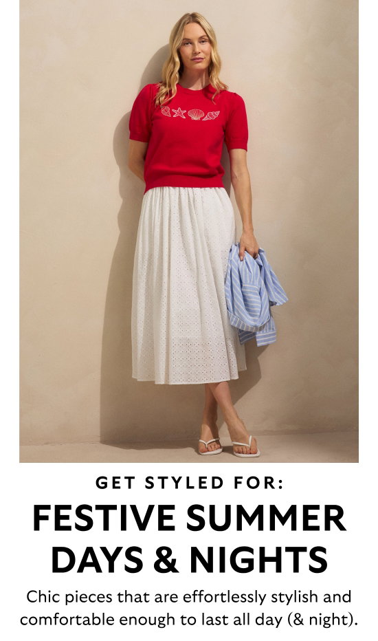 Get styled for festive summer days and nights. Chic pieces that are effortlessly stylish and comfortable enough to last all day and night.