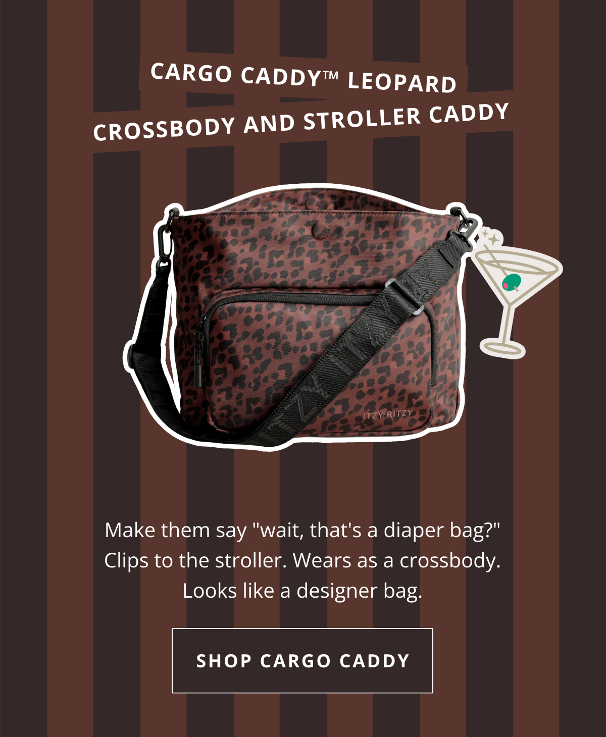 Cargo Caddy (Leopard) - $99.99 Make them say "wait, that's a diaper bag?" Clips to the stroller. Wears as a crossbody. Looks like a designer bag. [ SHOP CARGO DADDY ]