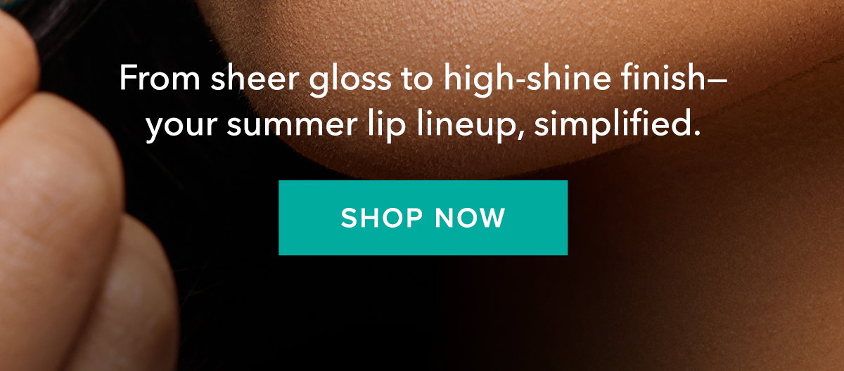 From sheer gloss to high-shine finish - your summer lip lineup, simplified.