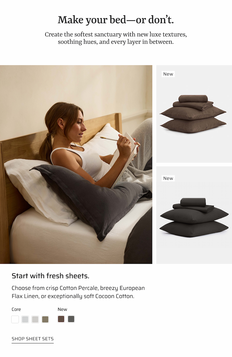 Make your bed–or don't. Create the softest sanctuary with new luxe textures, smoothing hues, and every layer in between.