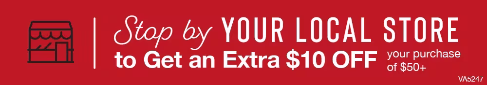 Stop by YOUR LOCAL STORE to Get an Extra $10 OFF your purchase of $50+