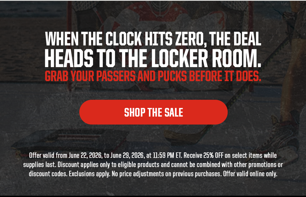 Body: When the clock hits zero, the deal heads to the locker room. Grab your passers and pucks before it does. CTA: Shop The Sale. Legal: Offer valid from June 22, 2026, to June 29, 2026, at 11:59 PM ET. Receive 25% OFF on select items while supplies last. Discount applies only to eligible products and cannot be combined with other promotions or discount codes. Exclusions apply. No price adjustments on previous purchases. Offer valid online only.