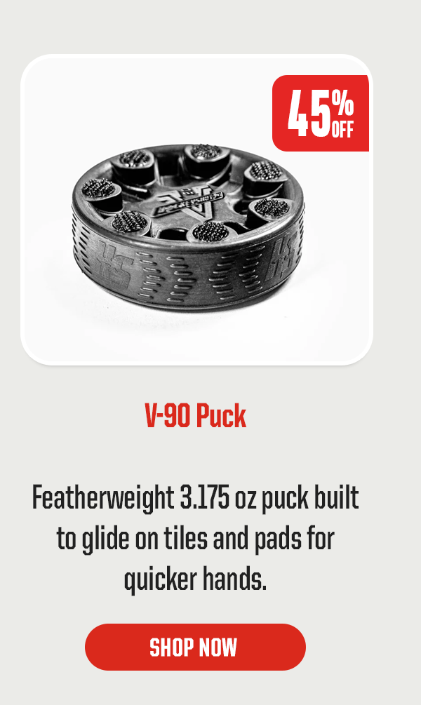 Product Block 4: V-90 Puck. 45% Off. Featherweight 3.175 oz puck built to glide on tiles and pads for quicker hands. CTA: Shop Now