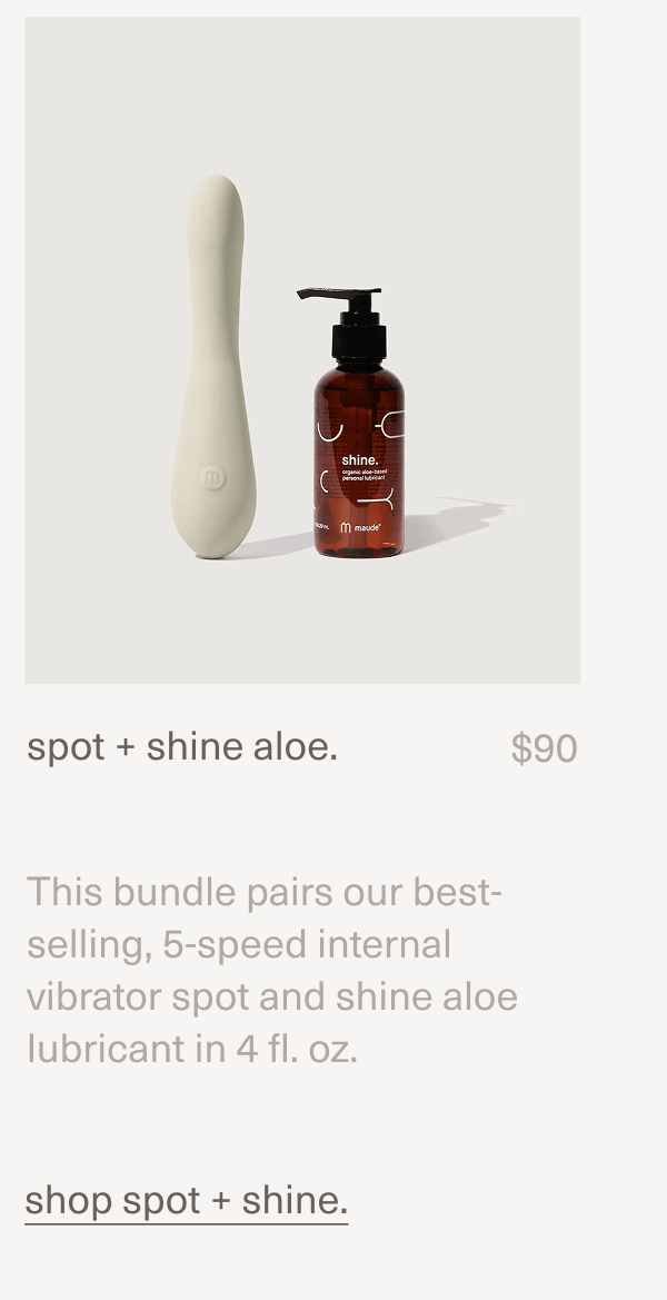 spot + shine aloe. | $90 | This bundle pairs our best-selling, 5-speed internal vibrator spot and shine aloe lubricant in 4 fl. oz. | shop spot + shine.