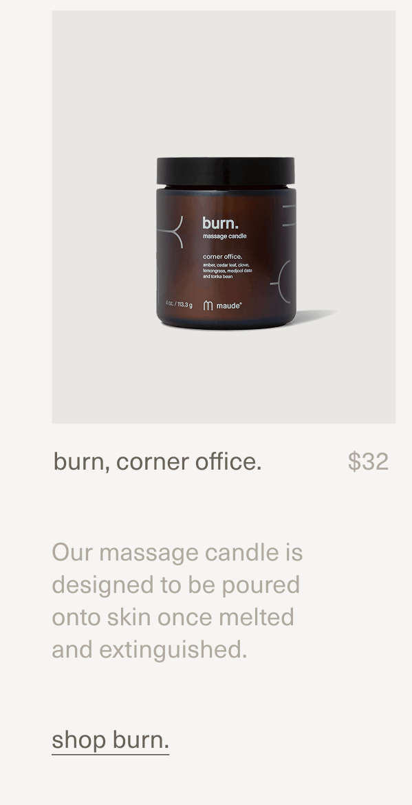burn, corner office. | $32 | Our massage candle is designed to be poured onto skin once melted and extinguished. | shop burn.