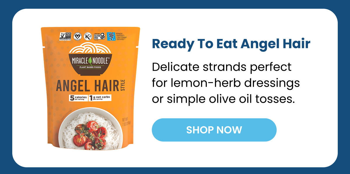 Ready To Eat Angel Hair Delicate strands perfect for lemon-herb dressings or simple olive oil tosses. SHOP NOW