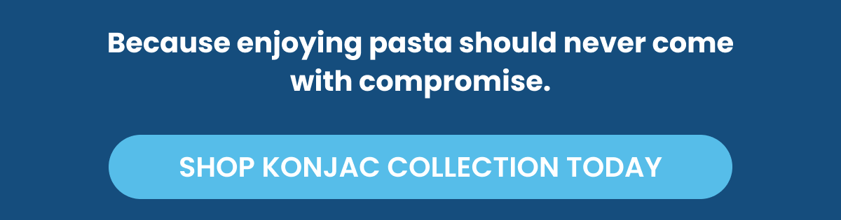 Because enjoying pasta should never come with compromise. SHOP KONJAC COLLECTION TODAY