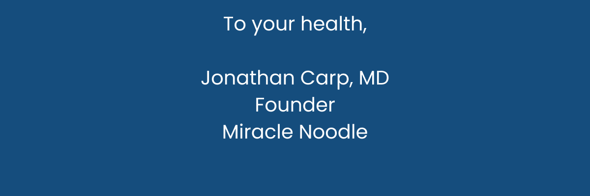 To your health, Jonathan Carp, MD Founder Miracle Noodle