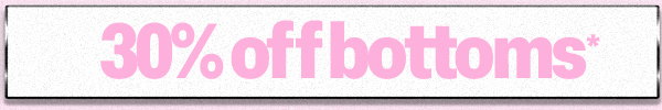 30% OFF BOTTOMS*