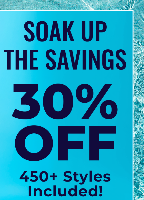 Soak Up The Savings 30% Off | 450+ Styles Included | Shop Now