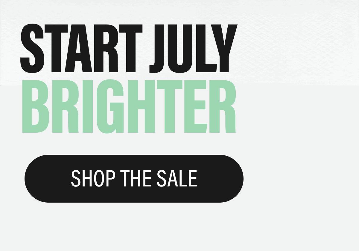 START JULY BRIGHTER | SHOP THE SALE