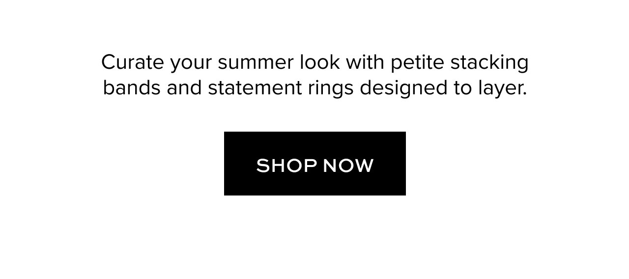 Curate your summer look with petite stacking bands and statement rings designed to layer.