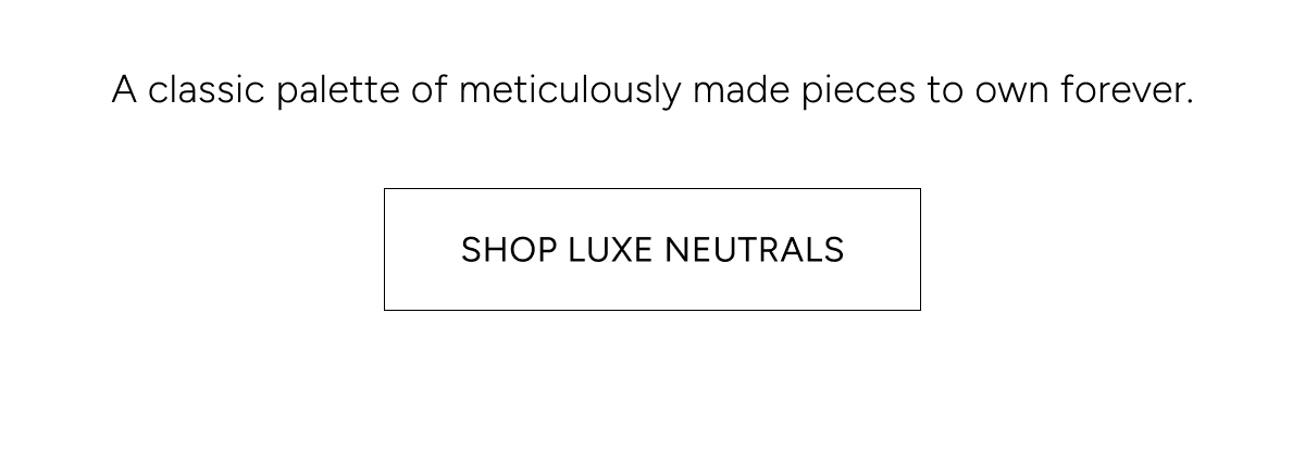 a classic palette of meticulously made pieces to own forever | shop luxe neutrals