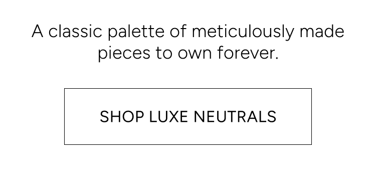a classic palette of meticulously made pieces to own forever | shop luxe neutrals