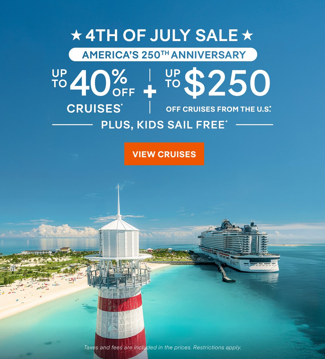 ★ 4th of July Sale ★ America’s 250th Anniversary ★ Up to 40% Off Cruises* + Up to $250 Off Cruises From the U.S.* + Kids Sail Free* ★ Click to View Cruises & Book Now ★ Taxes and fees are included in the prices. restrictions apply.*