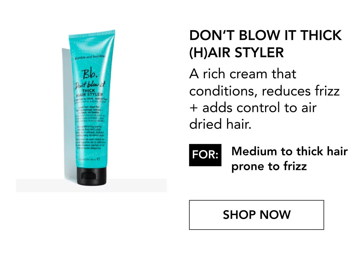 Don’t Blow It Thick (H)air Styler | A rich cream that conditions, reduces frizz + adds control to air dried hair. | FOR: Medium to thick hair prone to frizz | SHOP NOW