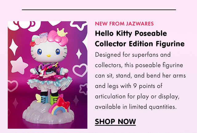 NEW FROM JAZWARES | Hello Kitty Poseable Collector Edition Figurine | Designed for superfans and collectors, this poseable figurine can sit, stand, and bend her arms and legs with 9 points of articulation for play or display, available in limited quantities. | SHOP NOW