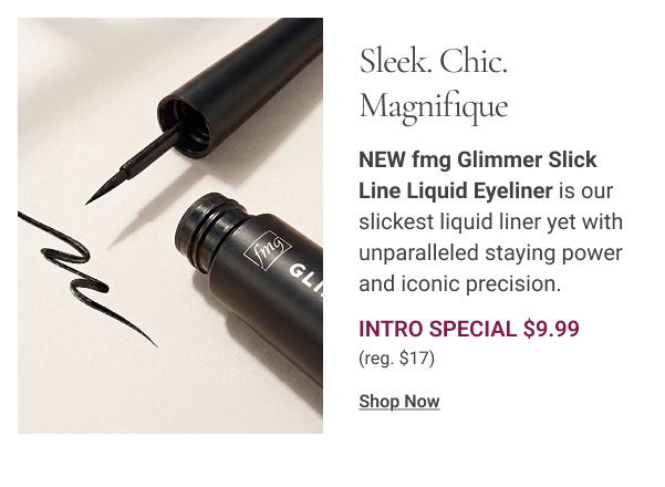 Sleek. Chic. Magnifique NEW fmg Glimmer Slick Line Liquid Eyeliner is our slickest liquid liner yet with unparalleled staying power and iconic precision. Intro Special $9.99. Reg. $17. Shop Now 