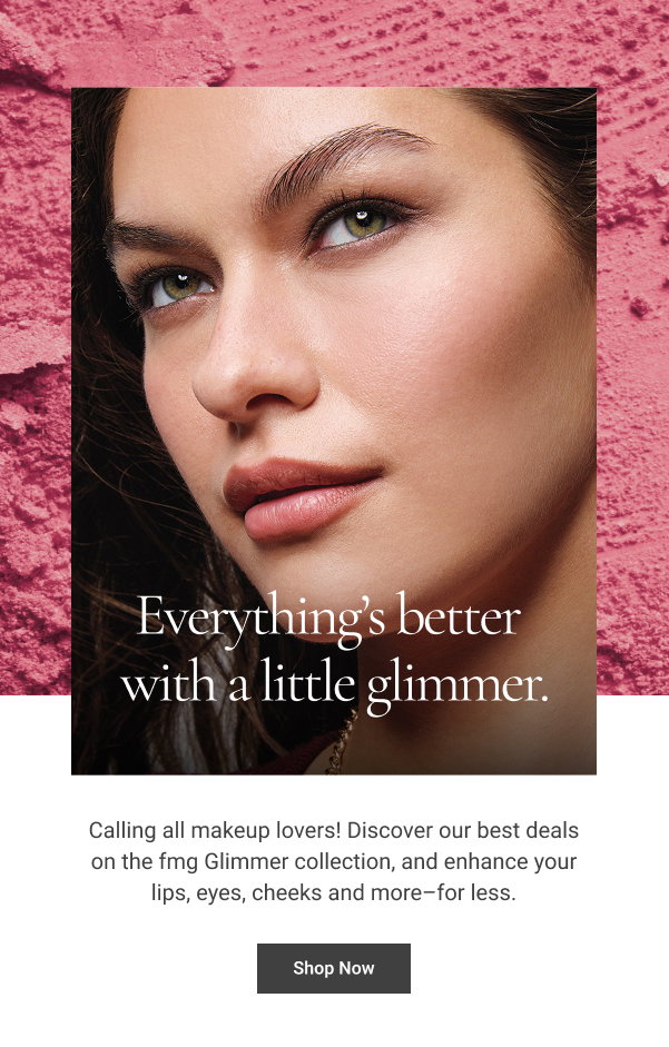 Everything’s better with a little glimmer. Calling all makeup lovers! Discover our best deals on the fmg Glimmer collection, and enhance your lips, eyes, cheeks and more–for less. Shop Now 