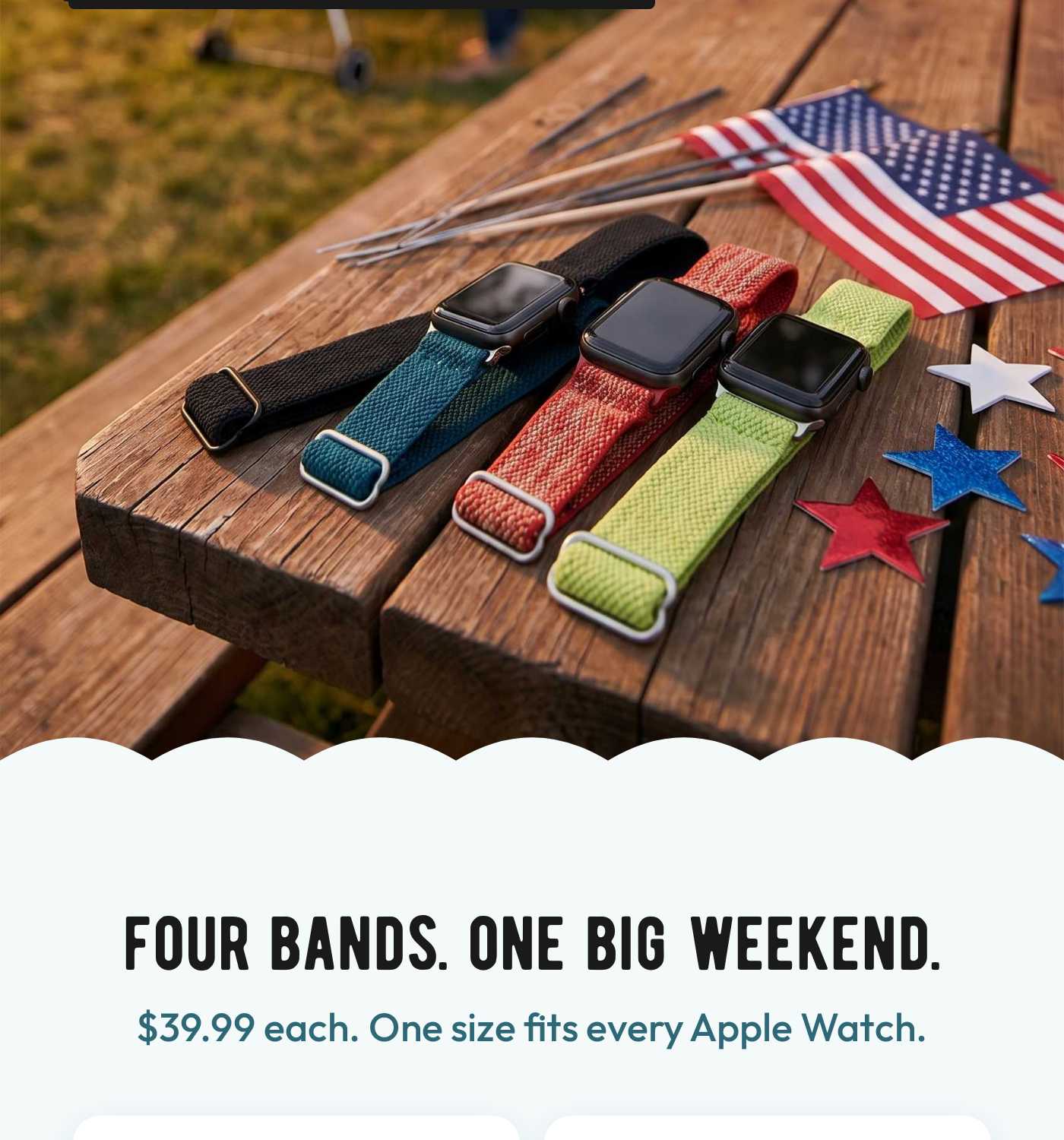 Four Apple Watches with colorful Braxley Bands. FOUR BANDS. ONE BIG WEEKEND. $39.99 each. One size fits every Apple Watch.