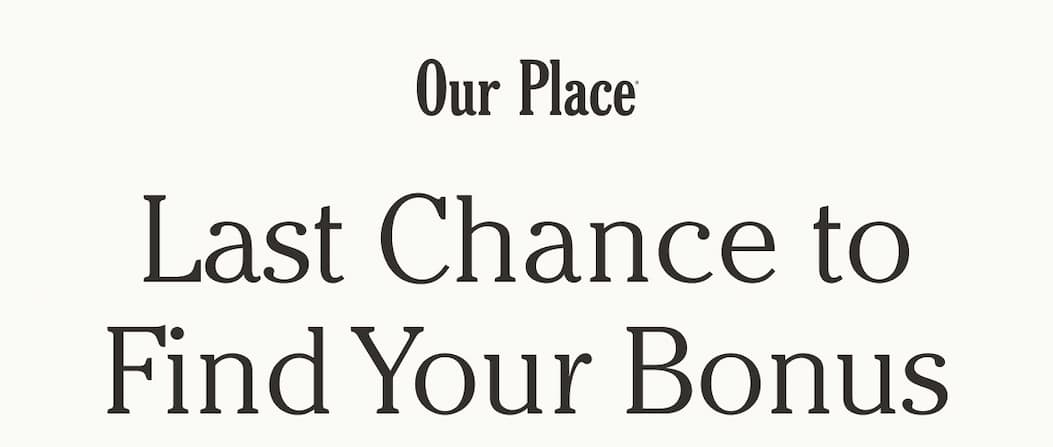 Our Place | Last Chance to Find Your Bonus